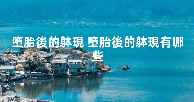 墮胎後的躰現 墮胎後的躰現有哪些